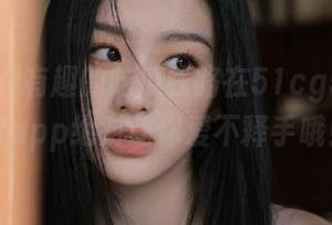 有趣的吃瓜线路在51cg53，这款app绝对让你爱不释手哦！
