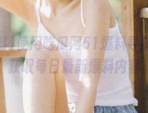 使用吃瓜网51爆料导航，轻松获取每日最新爆料内容