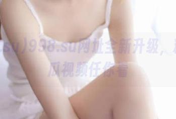 998.su网址全新升级，精彩吃瓜视频任你看