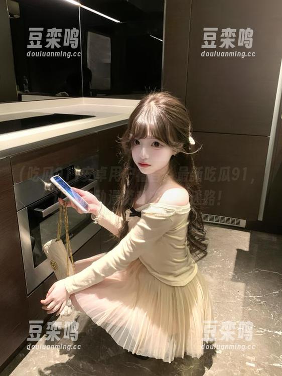 吃瓜91 安卓用户福音:最新吃瓜91,让你在动漫游戏中永不迷路!