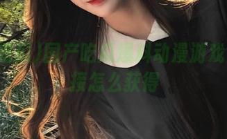 国产吃瓜爆料动漫游戏免费链接怎么获得