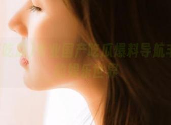 专业国产吃瓜爆料导航丰富你的娱乐世界
