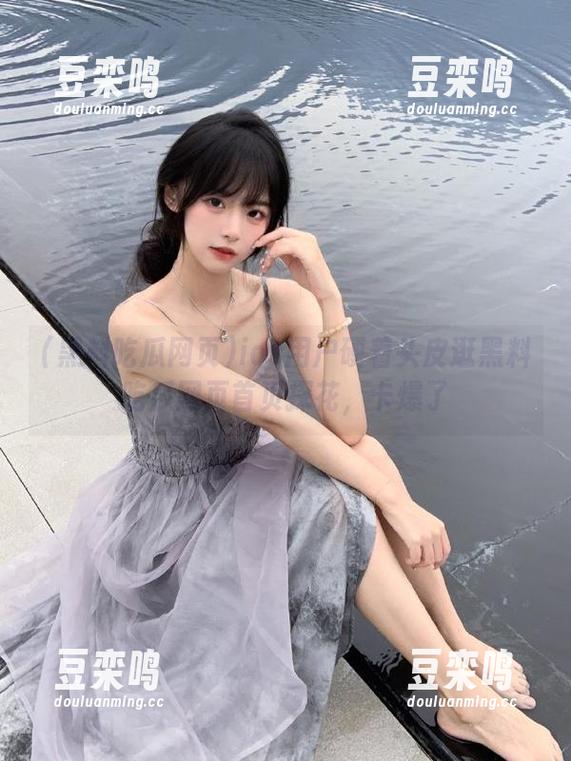 ios用户硬着头皮逛黑料吃瓜网页首页探花，卡爆了