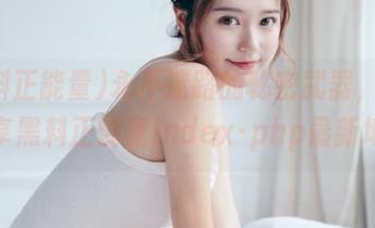永不迷路的秘密武器，女生分享黑料正能量index·php最新地址